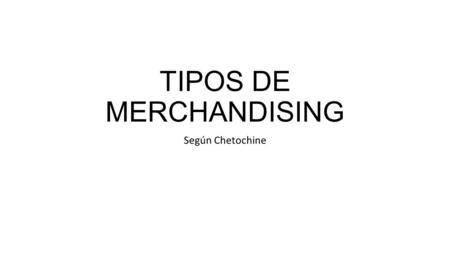 TIPOS DE MERCHANDISING Según Chetochine. MERCHANDISIN G 1 Se refiere a las zonas donde se encuentran los productos OBLIGADOS de compra PREVISTA. El.
