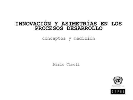 INNOVACIÓN Y ASIMETRÍAS EN LOS PROCESOS DESARROLLO conceptos y medición Mario Cimoli.