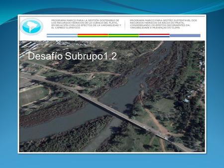 Desafío Subrupo1.2. PROGRAMA MARCO - GESTIÓN SOSTENIBLE de los Recursos Hídricos de la Cuenca del Plata en relación con los efectos de la Variabilidad.
