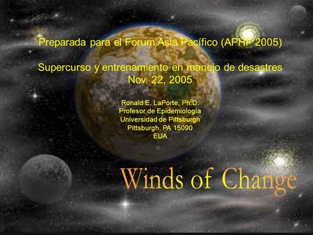 Preparada para el Forum Asia Pacífico (APHF 2005) Supercurso y entrenamiento en manejo de desastres Nov. 22, 2005 Ronald E. LaPorte, Ph.D. Profesor de.