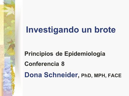 Investigando un brote Dona Schneider, PhD, MPH, FACE