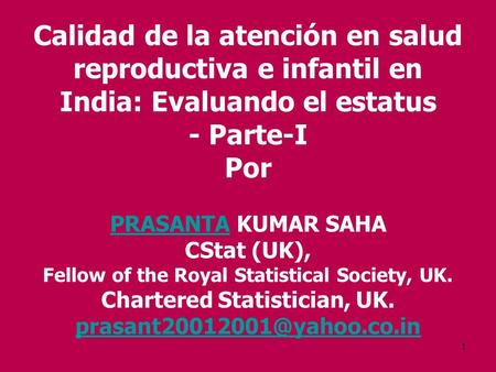 1 Calidad de la atención en salud reproductiva e infantil en India: Evaluando el estatus - Parte-I Por PRASANTA KUMAR SAHA CStat (UK), Fellow of the Royal.