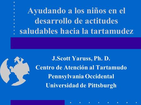J.Scott Yaruss, Ph. D. Centro de Atención al Tartamudo