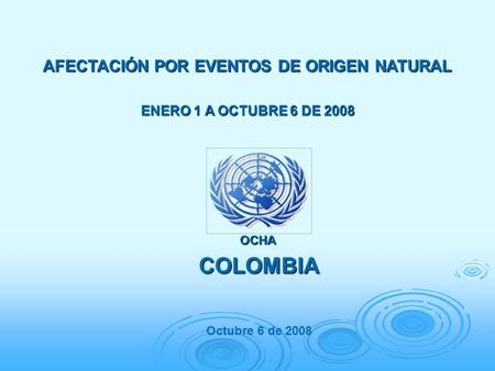 AFECTACIÓN POR EVENTOS DE ORIGEN NATURAL ENERO 1 A OCTUBRE 6 DE 2008 COLOMBIA Octubre 6 de 2008 OCHA.
