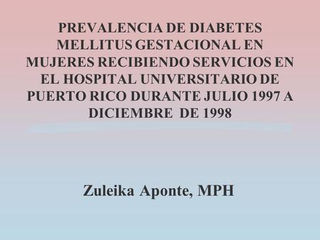 PREVALENCIA DE DIABETES MELLITUS GESTACIONAL EN MUJERES RECIBIENDO SERVICIOS EN EL HOSPITAL UNIVERSITARIO DE PUERTO RICO DURANTE JULIO 1997 A DICIEMBRE.