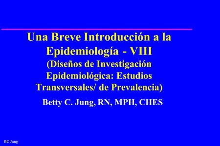 Una Breve Introducción a la Epidemiología - VIII (Diseños de Investigación Epidemiológica: Estudios Transversales/ de Prevalencia) ¿Quién es Betty C Jung?