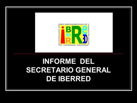 INFORME DEL SECRETARIO GENERAL DE IBERRED. III REUNION DE PUNTOS DE CONTACTO LOS PUNTOS DE CONTACTO: Ministerios Públicos y Fiscalías Ministerios de Justicia.