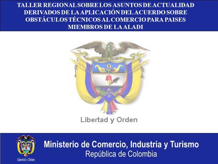 Ministerio de Comercio, Industria y Turismo República de Colombia TALLER REGIONAL SOBRE LOS ASUNTOS DE ACTUALIDAD DERIVADOS DE LA APLICACIÓN DEL ACUERDO.