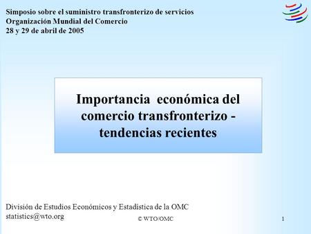 Simposio sobre el suministro transfronterizo de servicios Organización Mundial del Comercio 28 y 29 de abril de 2005 Importancia económica del comercio.