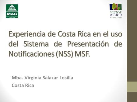 Experiencia de Costa Rica en el uso del Sistema de Presentación de Notificaciones (NSS) MSF. Mba. Virginia Salazar Losilla Costa Rica.