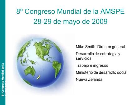 8º Congreso Mundial de la AMSPE 28-29 de mayo de 2009 8º Congreso Mundial de la AMSPE 2009 Mike Smith, Director general Desarrollo de estrategia y servicios.