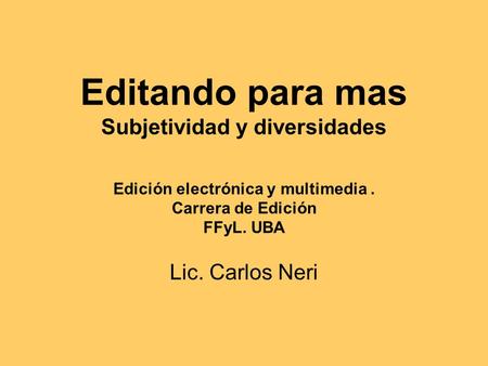 Editando para mas Subjetividad y diversidades Edición electrónica y multimedia. Carrera de Edición FFyL. UBA Lic. Carlos Neri.