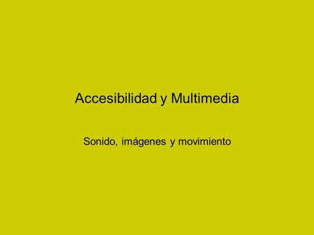 Accesibilidad y Multimedia Sonido, imágenes y movimiento.