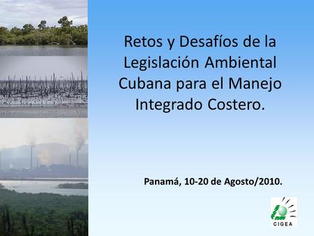 Retos y Desafíos de la Legislación Ambiental Cubana para el Manejo Integrado Costero. Panamá, 10-20 de Agosto/2010.