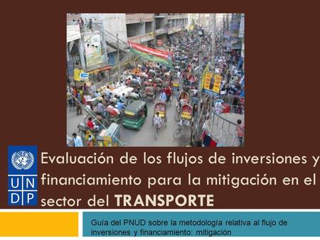 Evaluación de los flujos de inversiones y financiamiento para la mitigación en el sector del TRANSPORTE Guía del PNUD sobre la metodología relativa al.