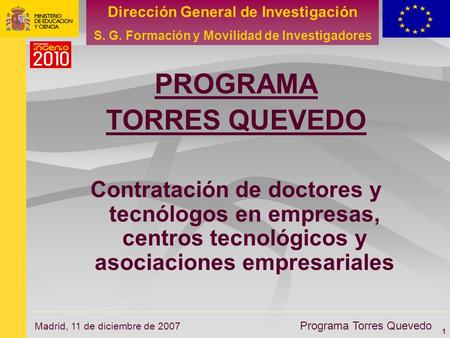 1 Dirección General de Investigación S. G. Formación y Movilidad de Investigadores Programa Torres Quevedo Madrid, 11 de diciembre de 2007 PROGRAMA TORRES.