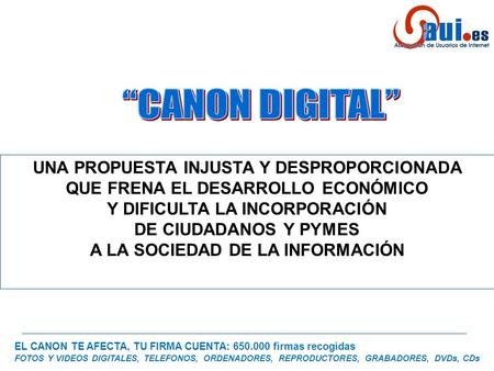 EL CANON TE AFECTA, TU FIRMA CUENTA: 650.000 firmas recogidas FOTOS Y VIDEOS DIGITALES, TELEFONOS, ORDENADORES, REPRODUCTORES, GRABADORES, DVDs, CDs UNA.