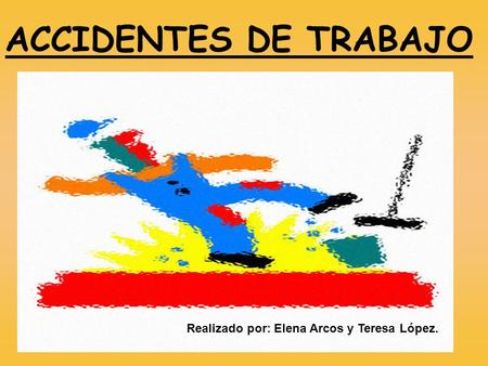 ACCIDENTES DE TRABAJO Realizado por: Elena Arcos y Teresa López.