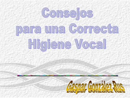Consejos para una Correcta Higiene Vocal Gaspar González Rus.