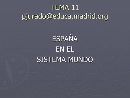 TEMA 11 pjurado@educa.madrid.org ESPAÑA EN EL SISTEMA MUNDO.