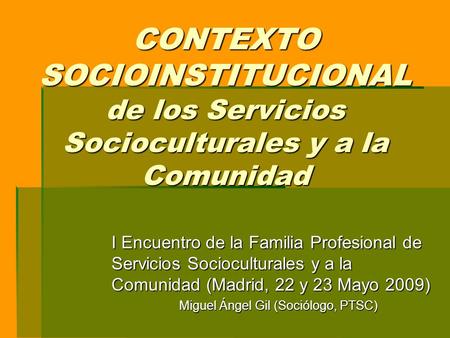 CONTEXTO SOCIOINSTITUCIONAL de los Servicios Socioculturales y a la Comunidad I Encuentro de la Familia Profesional de Servicios Socioculturales y a la.