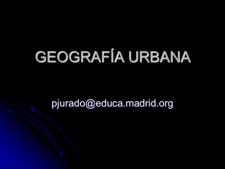GEOGRAFÍA URBANA pjurado@educa.madrid.org.