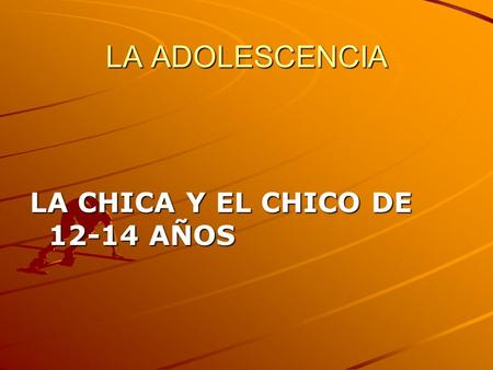 LA ADOLESCENCIA LA CHICA Y EL CHICO DE 12-14 AÑOS.