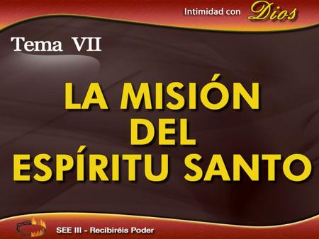 Intimidad con Dios Tema VII La Misión del Espíritu Santo