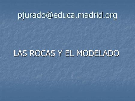 Pjurado@educa.madrid.org LAS ROCAS Y EL MODELADO.