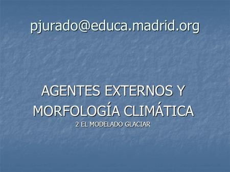 AGENTES EXTERNOS Y MORFOLOGÍA CLIMÁTICA 2 EL MODELADO GLACIAR