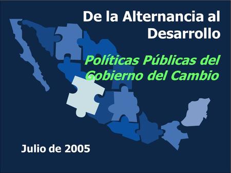 De la Alternancia al Desarrollo Políticas Públicas del Gobierno del Cambio Julio de 2005.