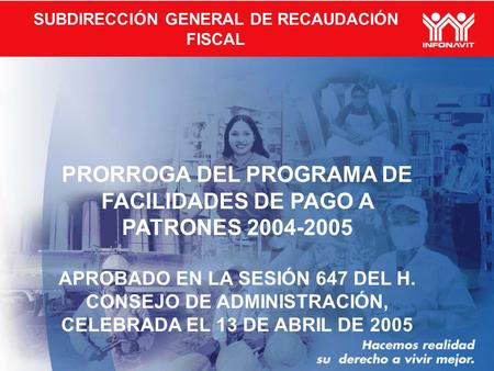 SUBDIRECCIÓN GENERAL DE RECAUDACIÓN FISCAL PRORROGA DEL PROGRAMA DE FACILIDADES DE PAGO A PATRONES 2004-2005 APROBADO EN LA SESIÓN 647 DEL H. CONSEJO DE.
