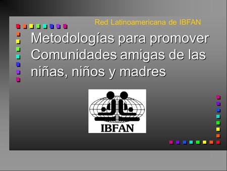 Metodologías para promover Comunidades amigas de las niñas, niños y madres Red Latinoamericana de IBFAN.