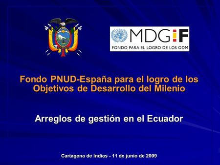 Fondo PNUD-España para el logro de los Objetivos de Desarrollo del Milenio Arreglos de gestión en el Ecuador Cartagena de Indias - 11 de junio de 2009.