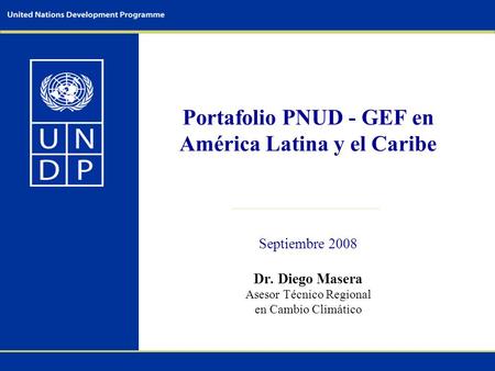 Portafolio PNUD - GEF en América Latina y el Caribe Septiembre 2008 Dr. Diego Masera Asesor Técnico Regional en Cambio Climático.