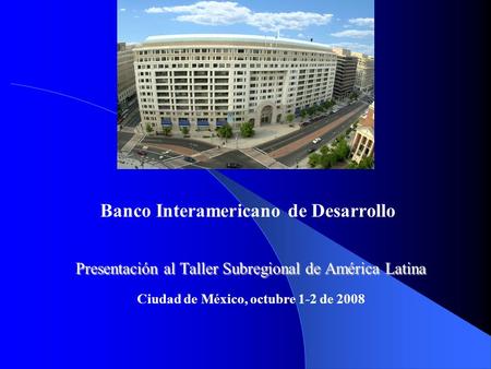 3 Banco Interamericano de Desarrollo Presentación al Taller Subregional de América Latina Ciudad de México, octubre 1-2 de 2008.
