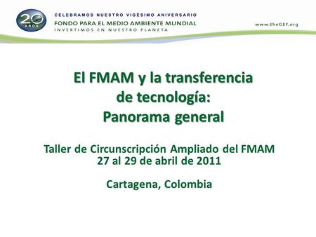 El FMAM y la transferencia de tecnología: Panorama general Taller de Circunscripción Ampliado del FMAM 27 al 29 de abril de 2011 Cartagena, Colombia.