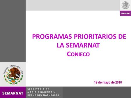 PROGRAMAS PRIORITARIOS DE LA SEMARNAT C ONIECO 19 de mayo de 2010.