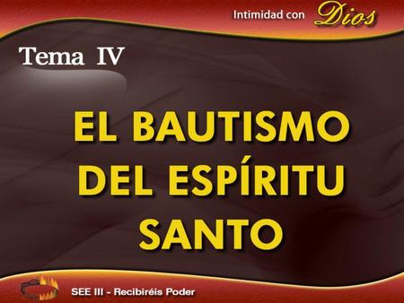 Intimidad con Dios Tema IV EL BAUTISMO DEL ESPÍRITU SANTO.