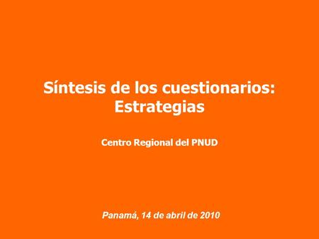 Panamá, 14 de abril de 2010 Síntesis de los cuestionarios: Estrategias Centro Regional del PNUD.