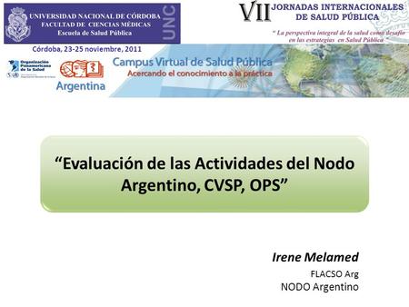 Evaluación de las Actividades del Nodo Argentino, CVSP, OPS Irene Melamed FLACSO Arg NODO Argentino Córdoba, 23-25 noviembre, 2011.