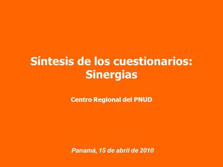 Panamá, 15 de abril de 2010 Síntesis de los cuestionarios: Sinergias Centro Regional del PNUD.