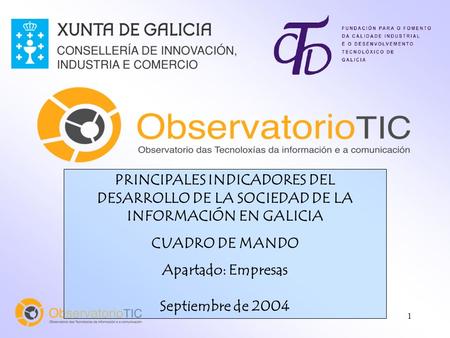 1 PRINCIPALES INDICADORES DEL DESARROLLO DE LA SOCIEDAD DE LA INFORMACIÓN EN GALICIA CUADRO DE MANDO Apartado: Empresas Septiembre de 2004.