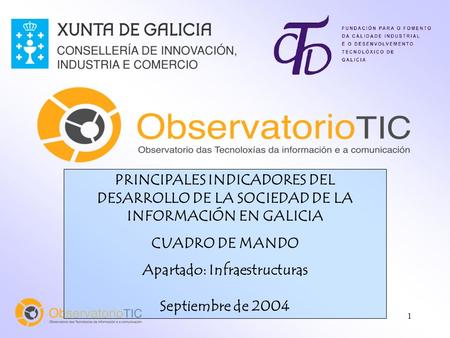1 PRINCIPALES INDICADORES DEL DESARROLLO DE LA SOCIEDAD DE LA INFORMACIÓN EN GALICIA CUADRO DE MANDO Apartado: Infraestructuras Septiembre de 2004.