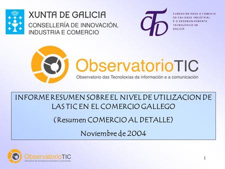 1 INFORME RESUMEN SOBRE EL NIVEL DE UTILIZACION DE LAS TIC EN EL COMERCIO GALLEGO (Resumen COMERCIO AL DETALLE) Noviembre de 2004.