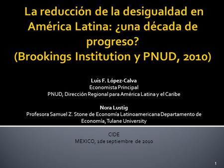 Luis F. López-Calva Economista Principal PNUD, Dirección Regional para América Latina y el Caribe Nora Lustig Profesora Samuel Z. Stone de Economía Latinoamericana.