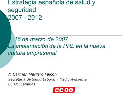 Estrategia española de salud y seguridad 2007 - 2012 16 de marzo de 2007 La implantación de la PRL en la nueva cultura empresarial M.Carmen Marrero Falcón.