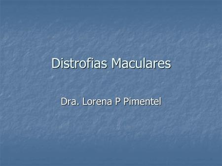 Distrofias Maculares Dra. Lorena P Pimentel.