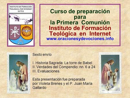 Curso de preparación para la Primera Comunión Instituto de Formación Teológica en Internet www.oracionesydevociones.info Sexto envío I. Historia.