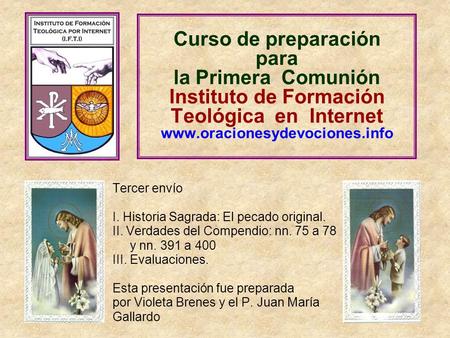 Curso de preparación para la Primera Comunión Instituto de Formación Teológica en Internet www.oracionesydevociones.info Tercer envío I. Historia Sagrada: